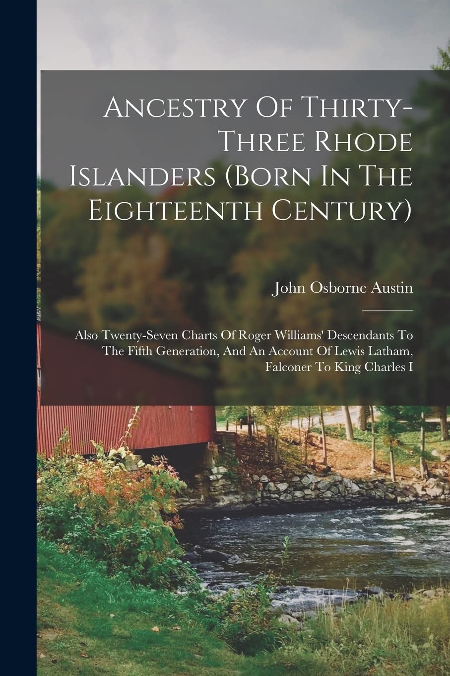 Ancestry Of Thirty-three Rhode Islanders (born In The Eighteenth Century): Also Twenty-seven Charts Of Roger Williams' Descendants To The Fifth ... Of Lewis Latham, Falconer To King Charles I