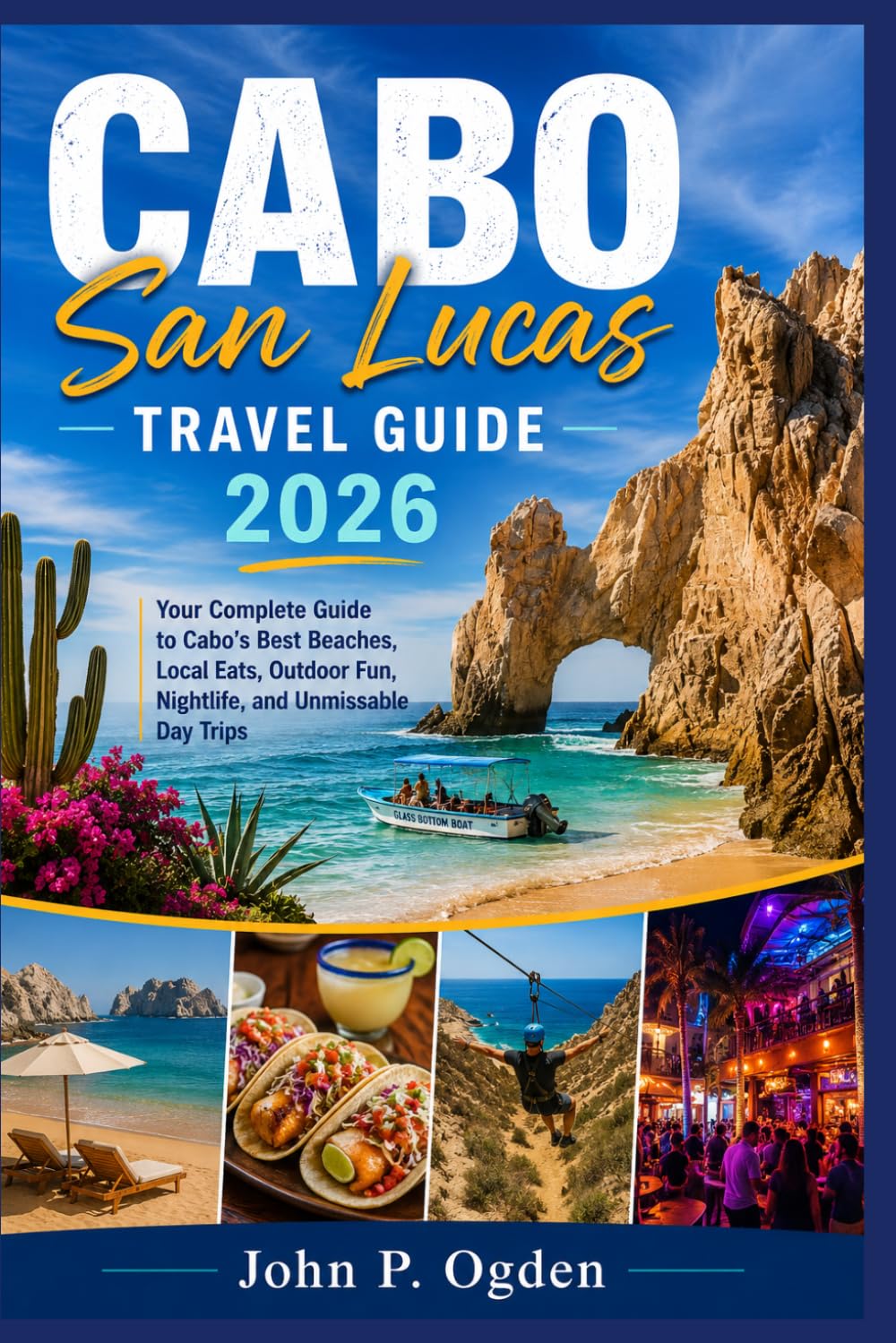 CABO SAN LUCAS TRAVEL GUIDE 2026: Your Complete Guide to Cabo’s Best Beaches, Local Eats, Outdoor Fun, Nightlife, and Unmissable Day Trips.