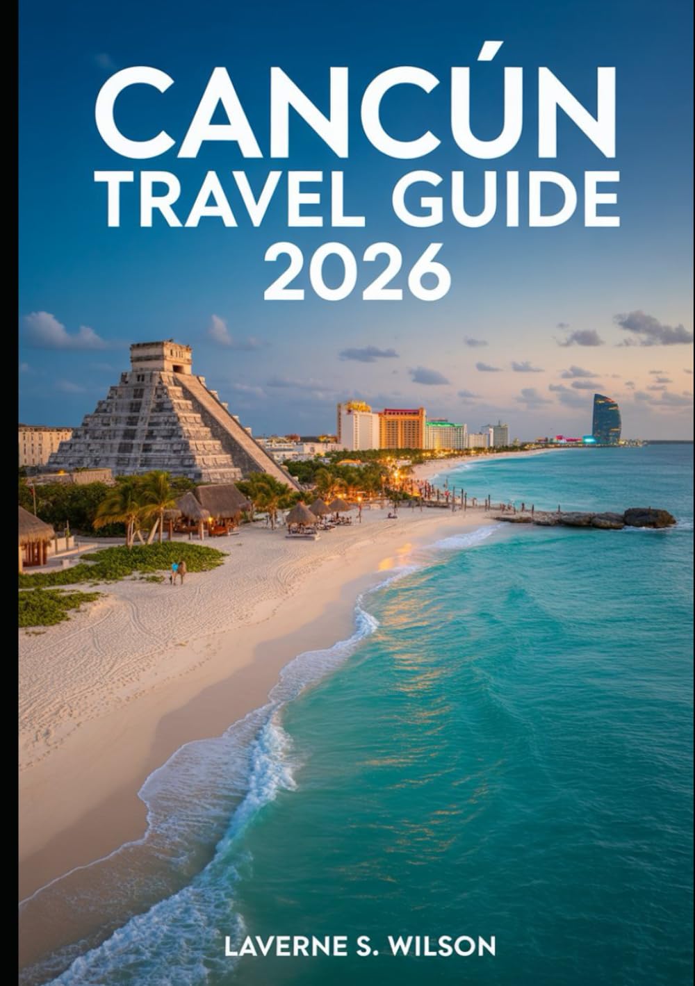 Cancún Travel Guide 2026: Your Ultimate Guide to Cancún's Pristine Beaches, Mayan Ruins, Vibrant Nightlife, and Hidden Gems