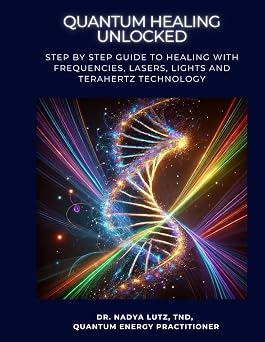 QUANTUM HEALING UNLOCKED Step by step Guide to Healing with Frequencies, Lasers, Lights and Terahertz Technology