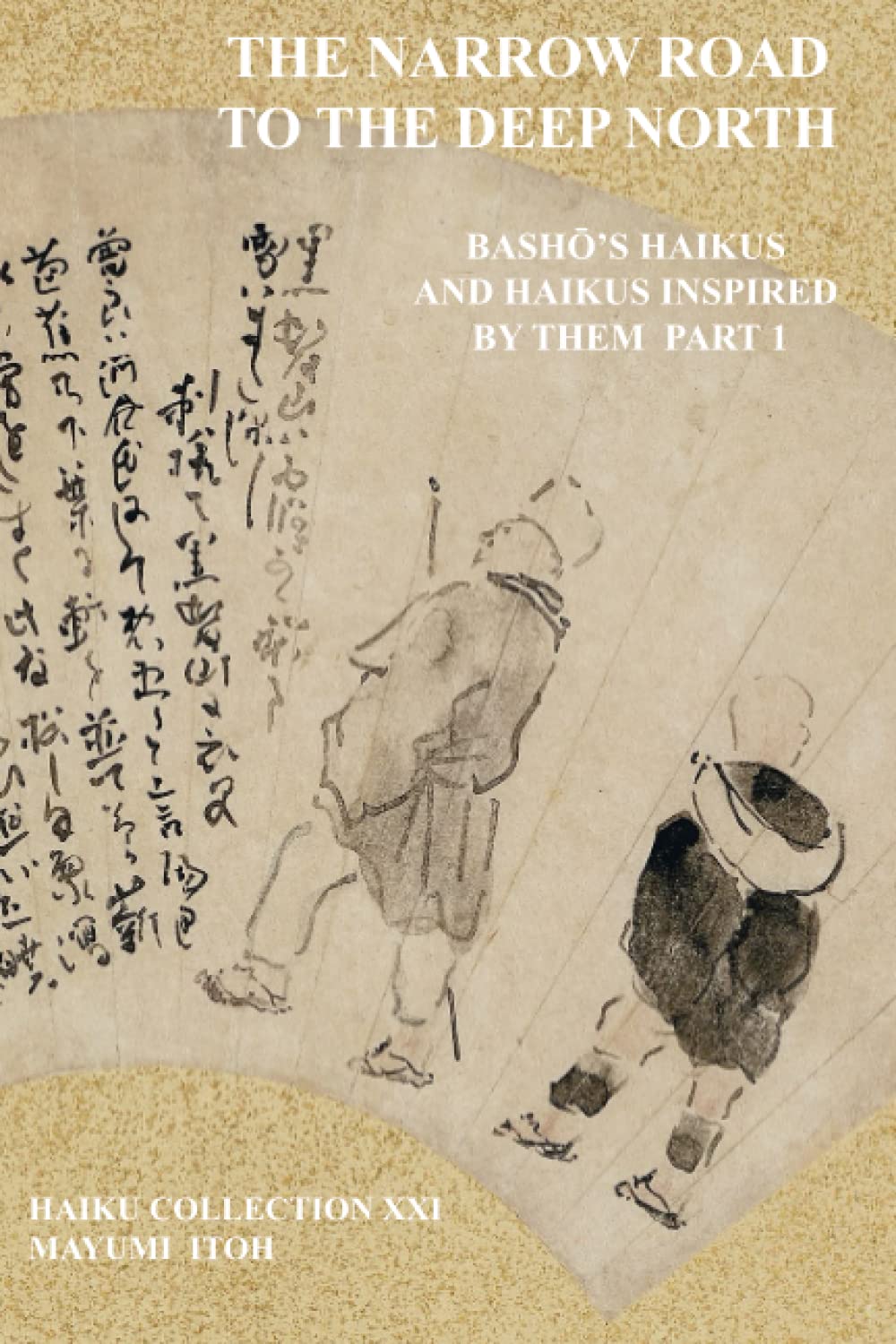 THE NARROW ROAD TO THE DEEP NORTH: BASHŌ’S HAIKUS AND HAIKUS INSPIRED BY THEM PART 1: BashŌ's Haikus and Haikus Inspired by Them Part 1