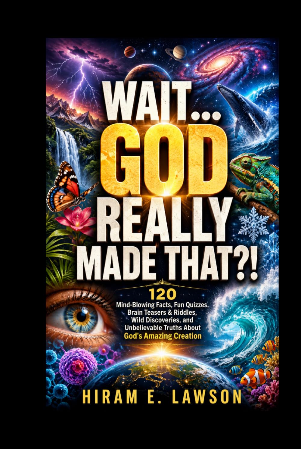 Wait... God REALLY Made That?!: 120 Mind-Blowing Facts, Fun Quizzes, Brain Teasers & Riddles, Wild Discoveries, and Unbelievable Truths About God’s Amazing Creation