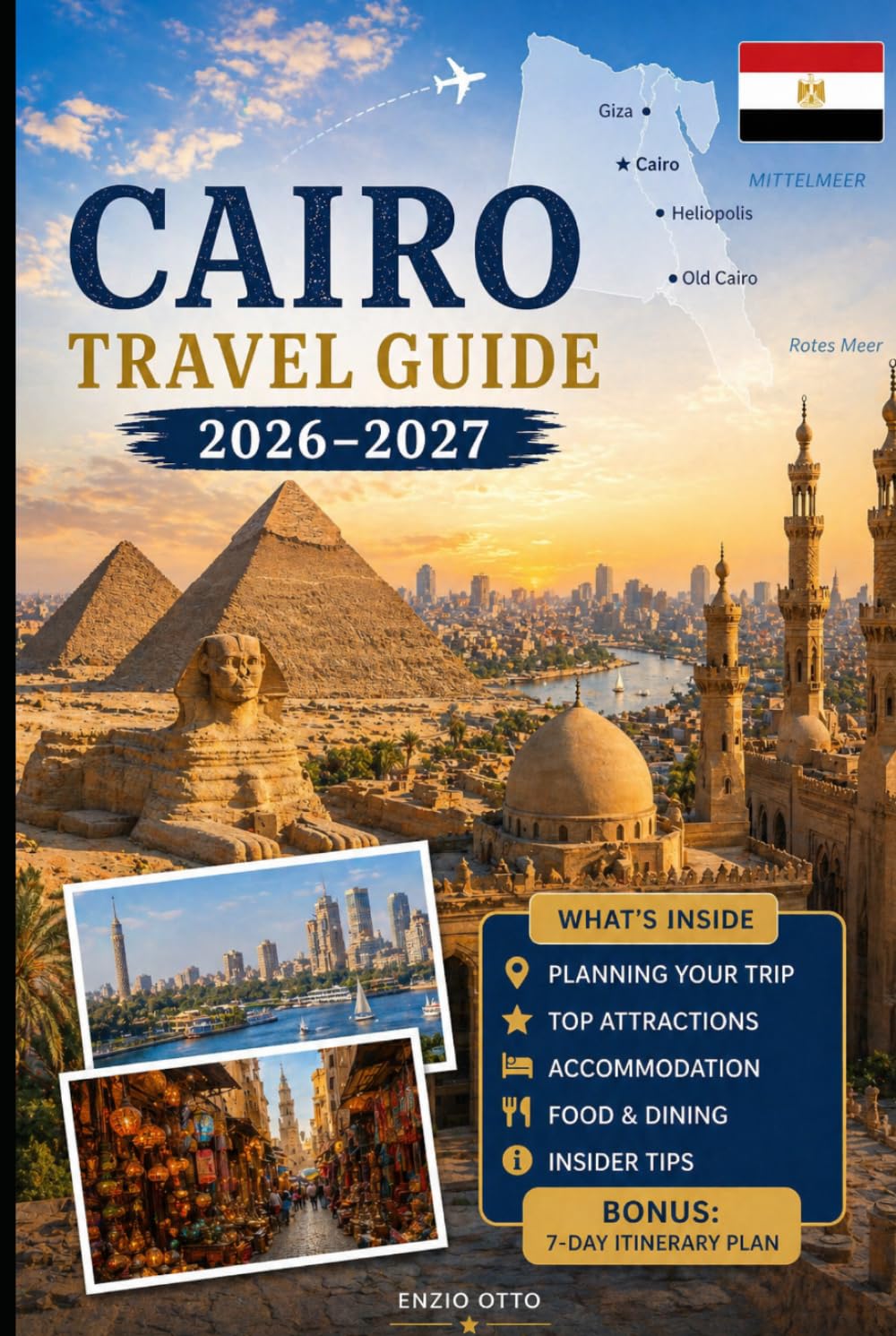 Cairo Travel Guide 2026-2027: Explore the Pyramids of Giza, the Great Sphinx, the Grand Egyptian Museum, Khan El Khalili, Islamic Cairo, Coptic Cairo, ... Practical Tips, and First-Time Travel Advice