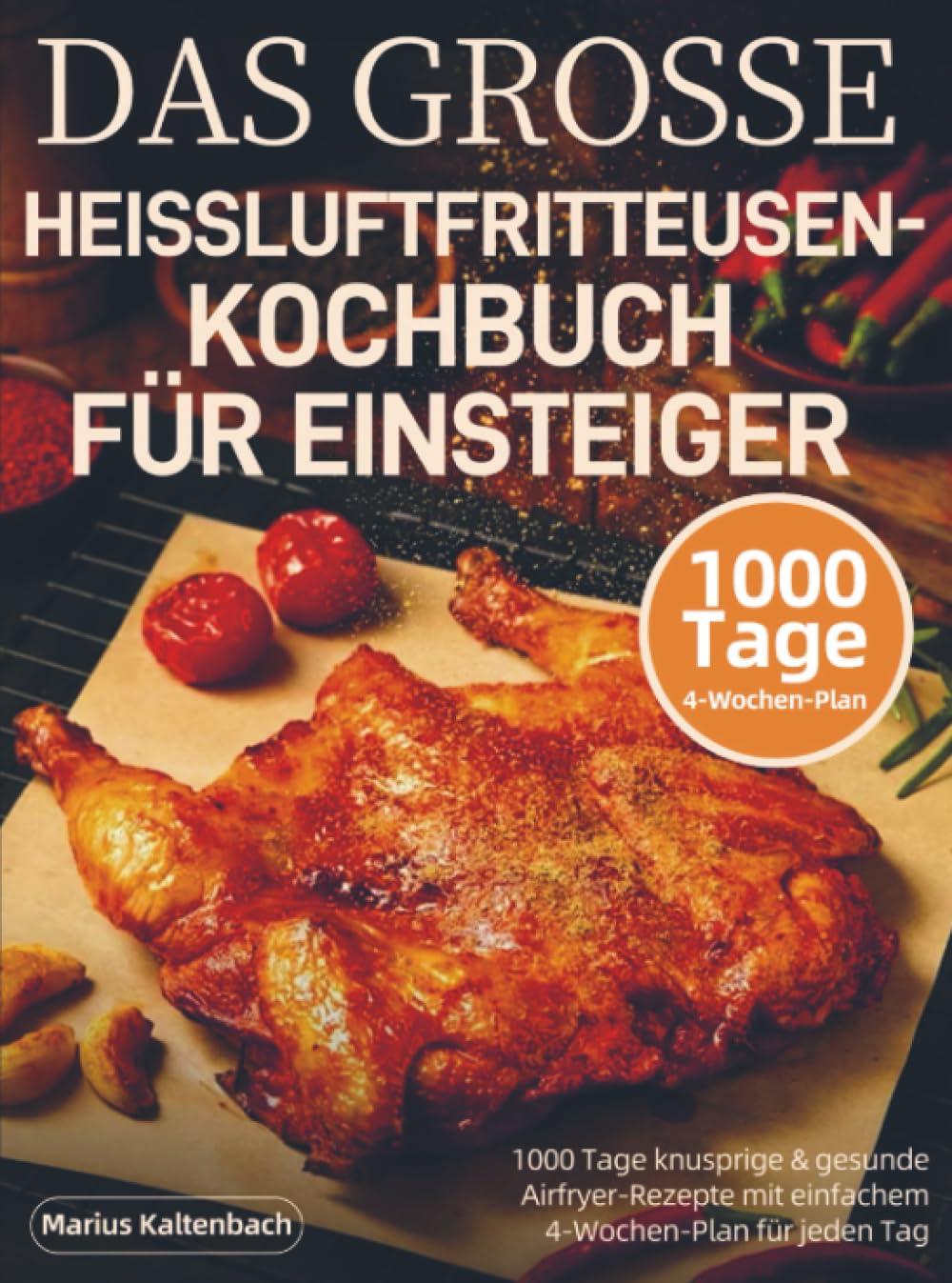 DAS GROSSE HEISSLUFTFRITTEUSEN-KOCHBUCH FÜR EINSTEIGER: 1000 Tage knusprige & gesunde Airfryer-Rezepte mit einfachem 4-Wochen-Plan für jeden Tag