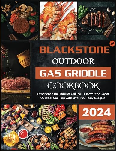 Blackstone Outdoor Gas Griddle Cookbook New Version 2024: Experience the Thrill of Grilling, Discover the Joy of Outdoor Cooking with Over 100 Tasty Recipes