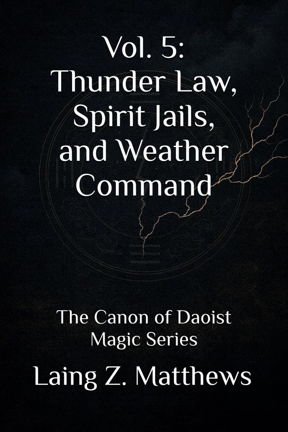 Vol. 5: Thunder Law, Spirit Jails, and Weather Command: The Canon of Daoist Magic Series