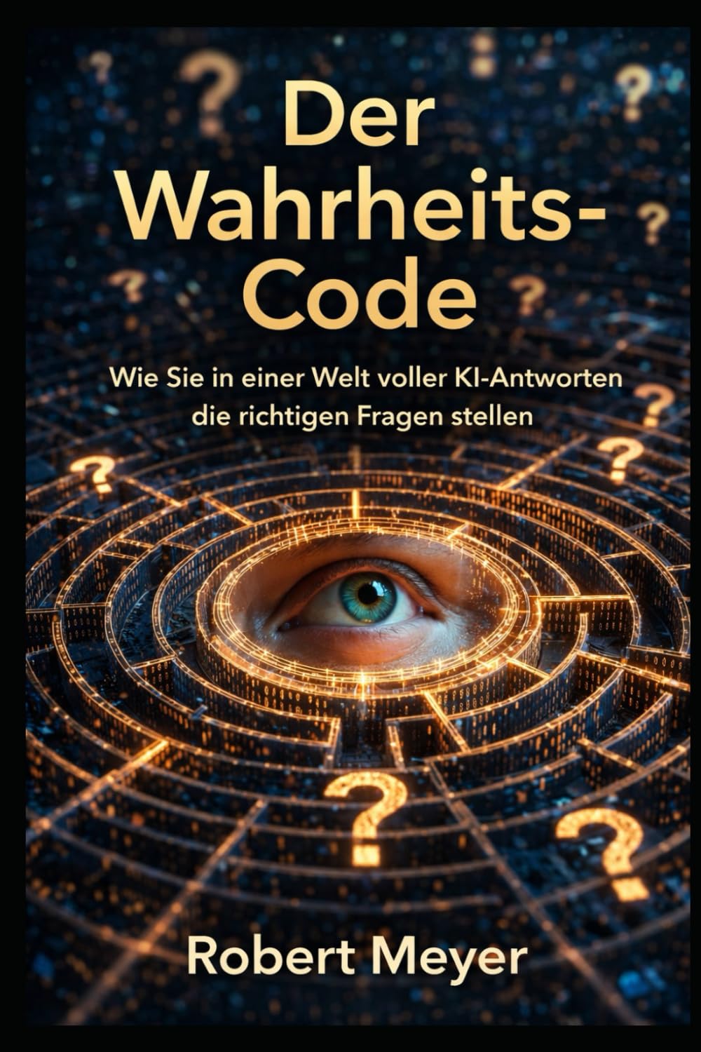 Der Wahrheits-Code: Wie Sie in einer Welt voller KI Antworten die richtigen Fragen stellen (KI-Praxis Essentials)
