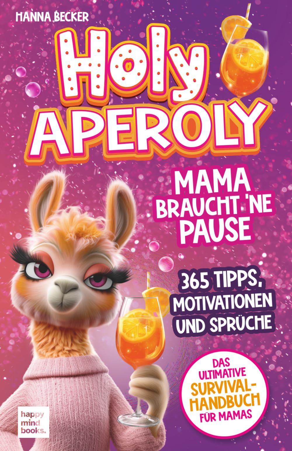 Holy Aperoly - Mama braucht 'ne Pause. Das ultimative Survival-Handbuch für Mamas: 365 Tipps, Motivationen und Sprüche zum Durchhalten, Nachschenken und sich selbst finden