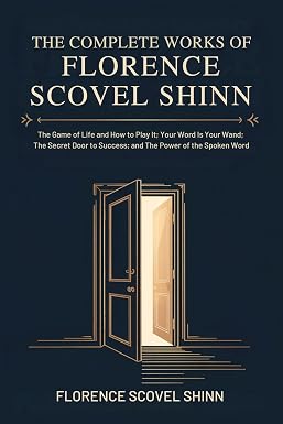Полное собрание сочинений Флоренс Сковел Шинн: Игра жизни и как в неё играть; Ваше слово — ваша волшебная палочка; Тайная дверь к успеху; и Сила произнесенного слова