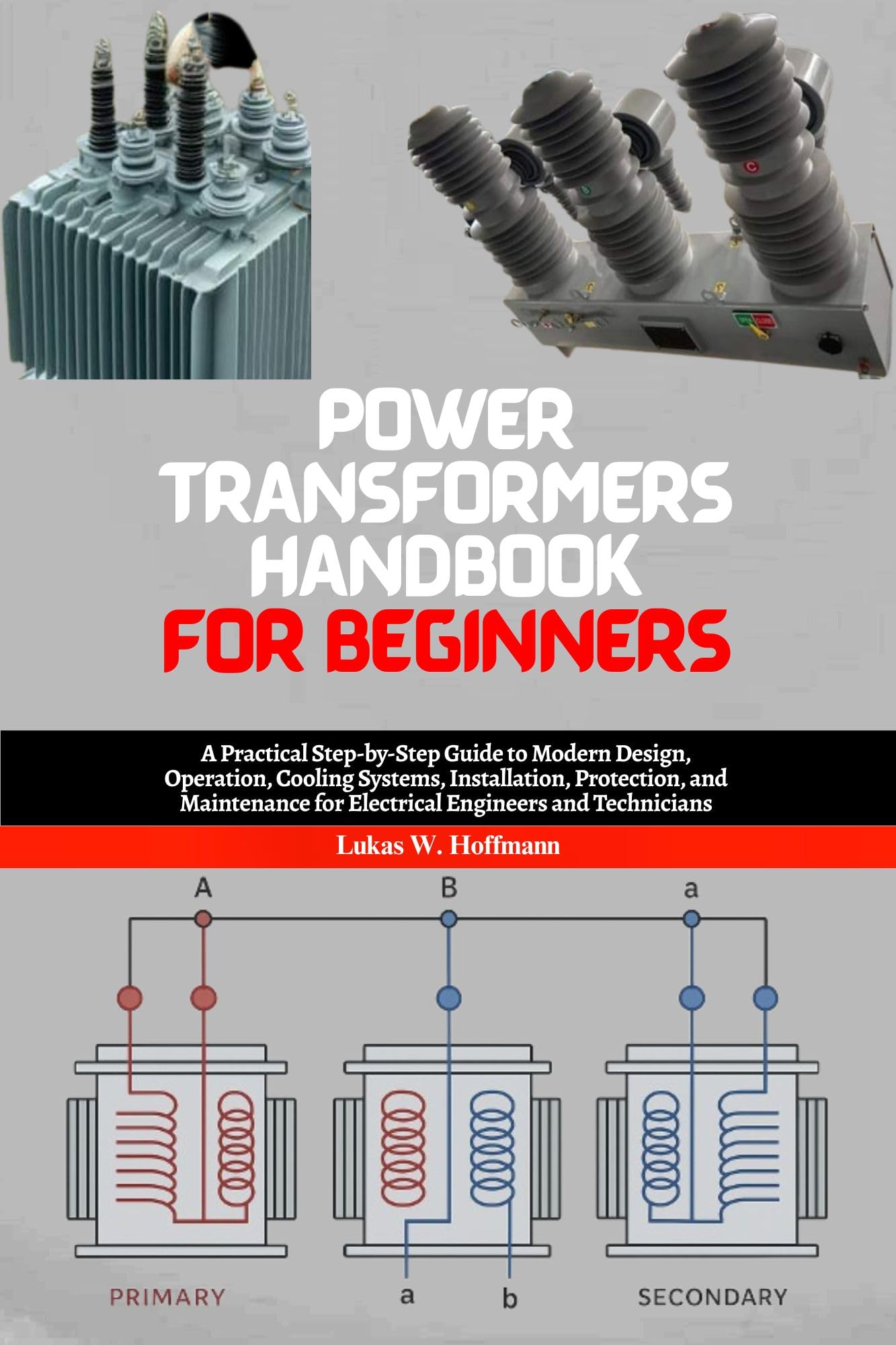Power Transformers Handbook for Beginners: A Practical Step-by-Step Guide to Modern Design, Operation, Cooling Systems, Installation, Protection, and Maintenance for Electrical Engineers and Students