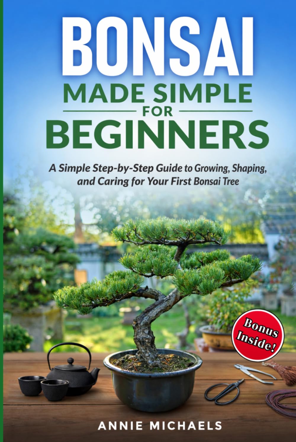 Bonsai Made Simple For Beginners: A Simple Step-by-Step Guide to Growing, Shaping and Caring for Your First Bonsai Tree