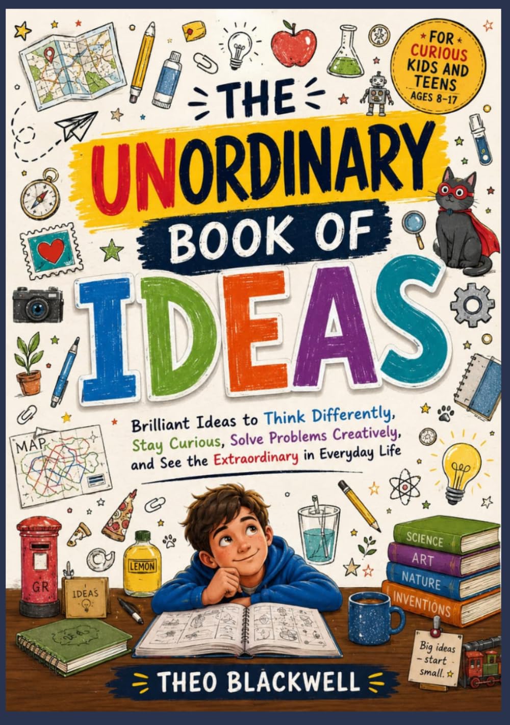 THE UNORDINARY BOOK OF IDEAS: Brilliant Ideas to Think Differently, Stay Curious, Solve Problems Creatively, and See the Extraordinary in Everyday Life