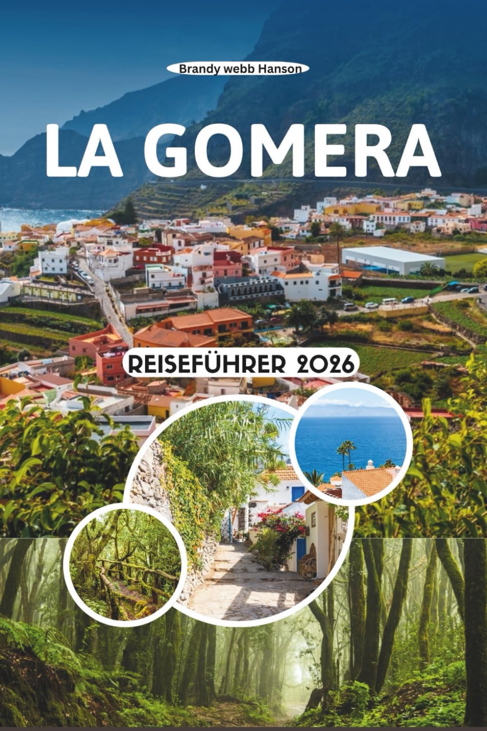 LA GOMERA REISEFÜHRER 2026: Entdecken Sie verborgene Täler, uralte Lorbeerwälder, vulkanische Klippen, lokale Aromen und das langsame Inselleben auf den Kanarischen Inseln, Spanien