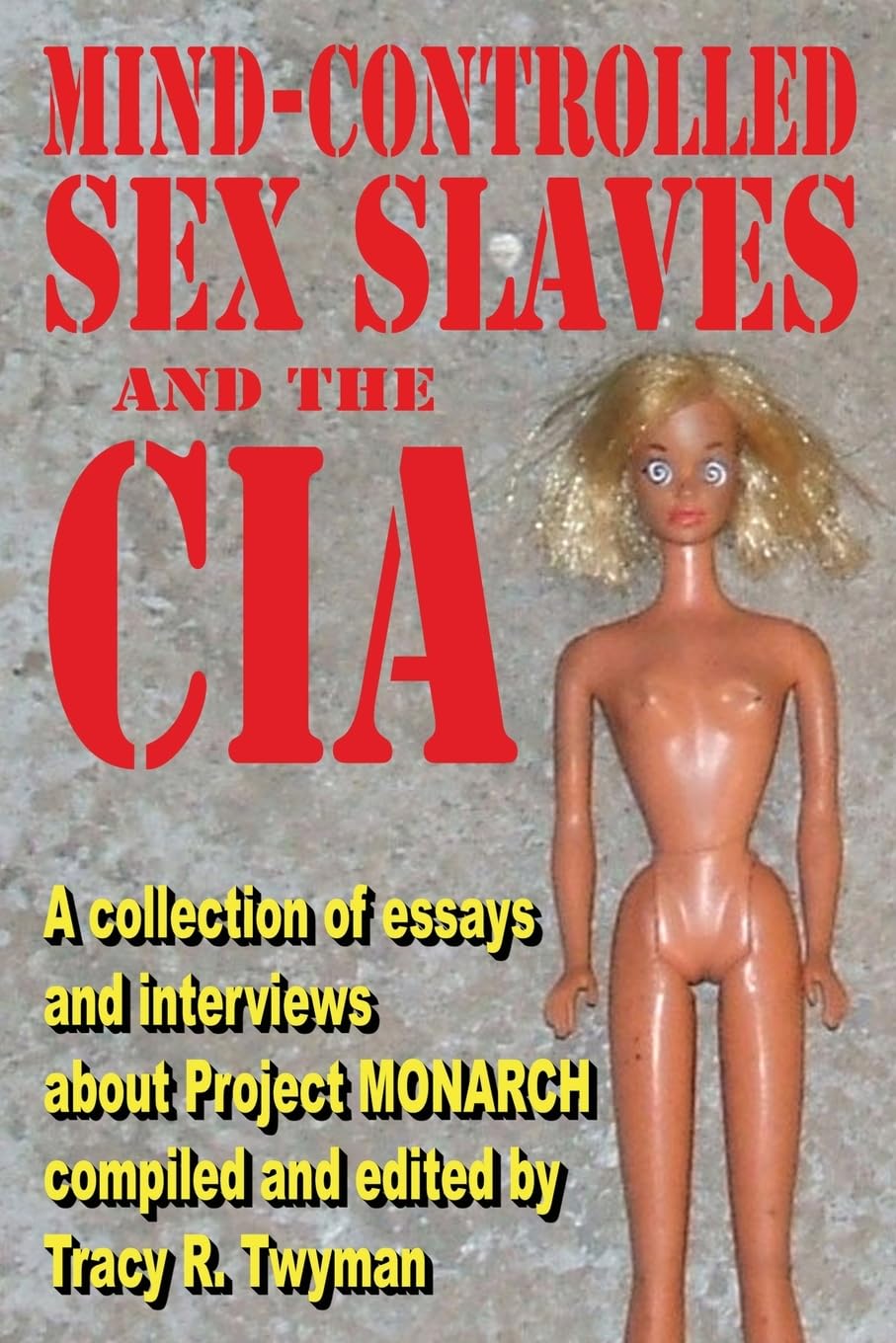 Mind-Controlled Sex Slaves and the CIA: A Collection of Essays and Interviews About Project MONARCH