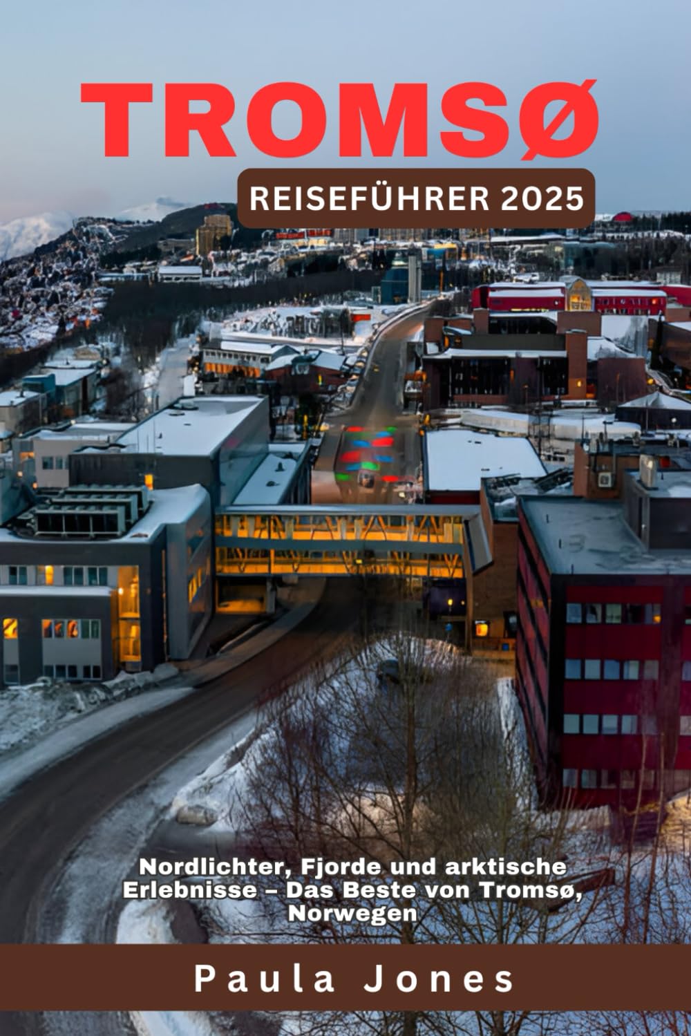 TROMSØ Reiseführer 2025: Nordlichter, Fjorde und arktische Erlebnisse – Das Beste von Tromsø, Norwegen