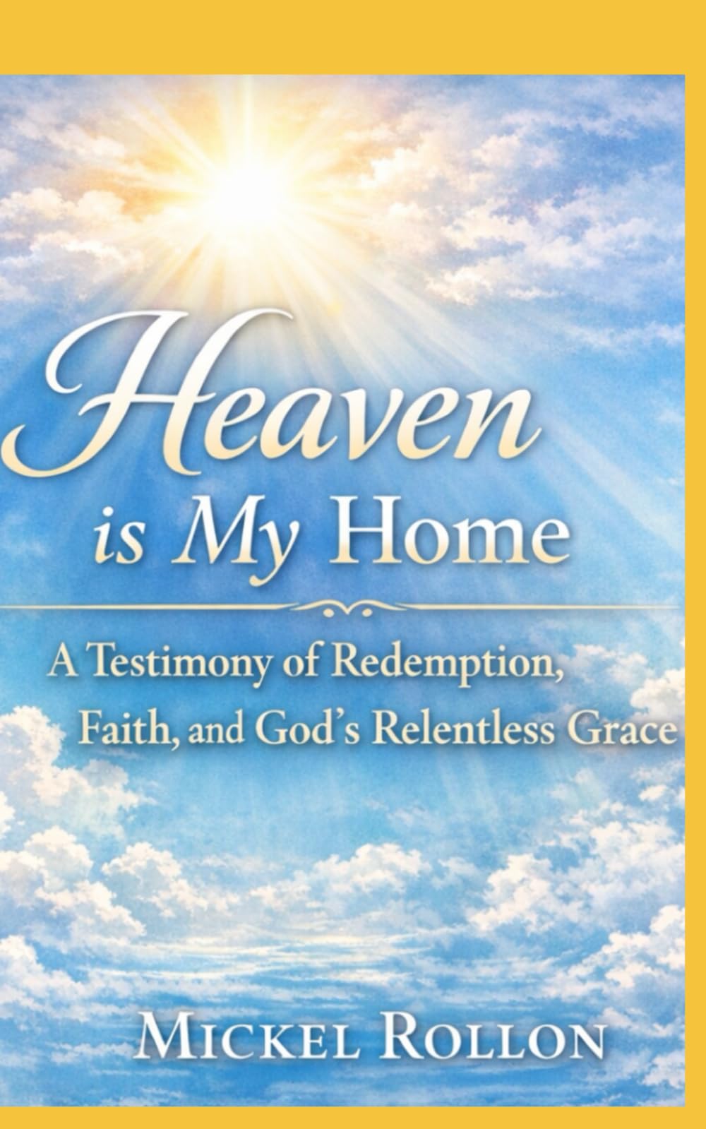 Heaven is my Home: A Testimony of Redemption, Faith, and God’s Relentless Grace