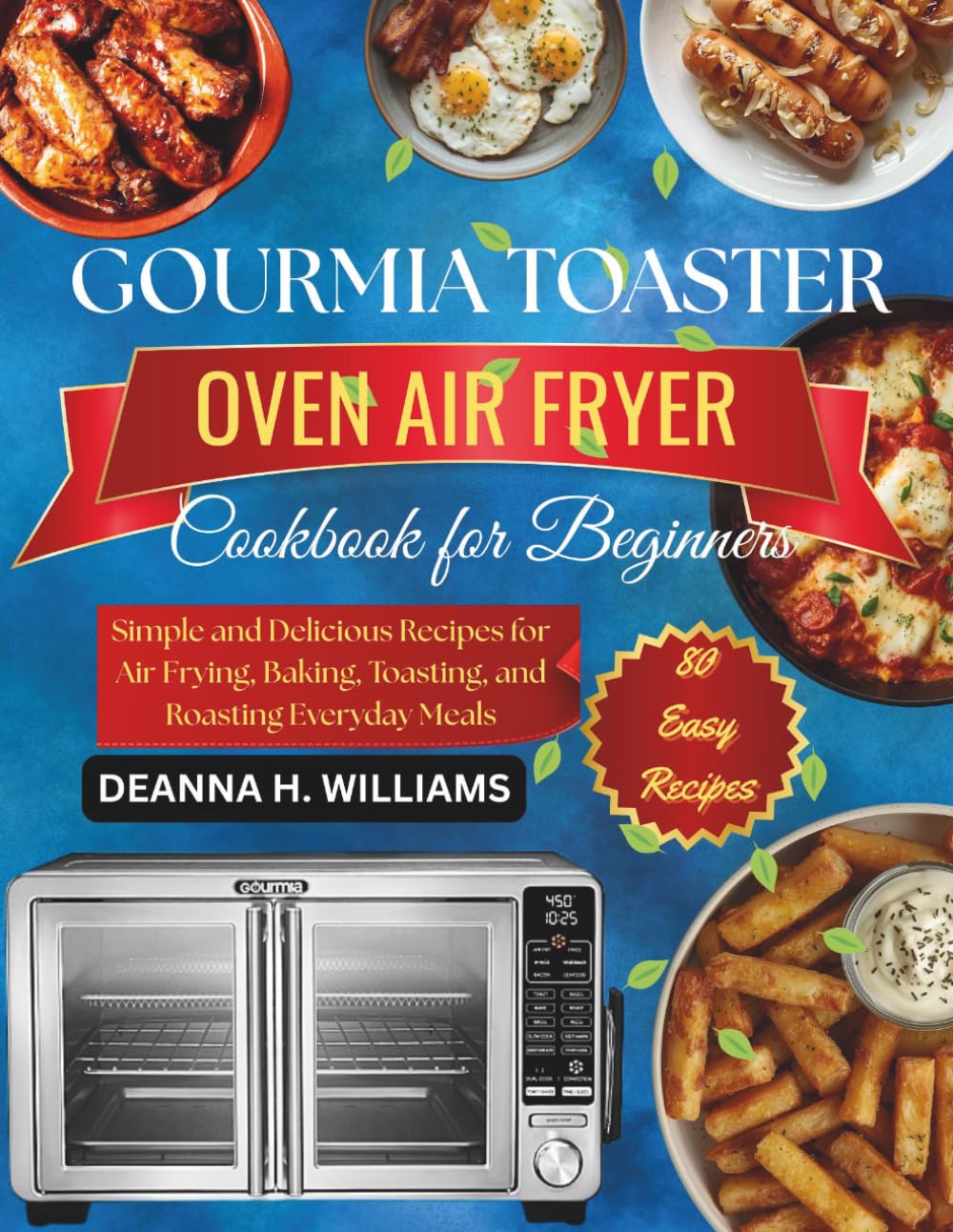 Gourmia Toaster Oven Air Fryer Cookbook for Beginners: Simple and Delicious Recipes for Air Frying, Baking, Toasting, and Roasting Everyday Meals