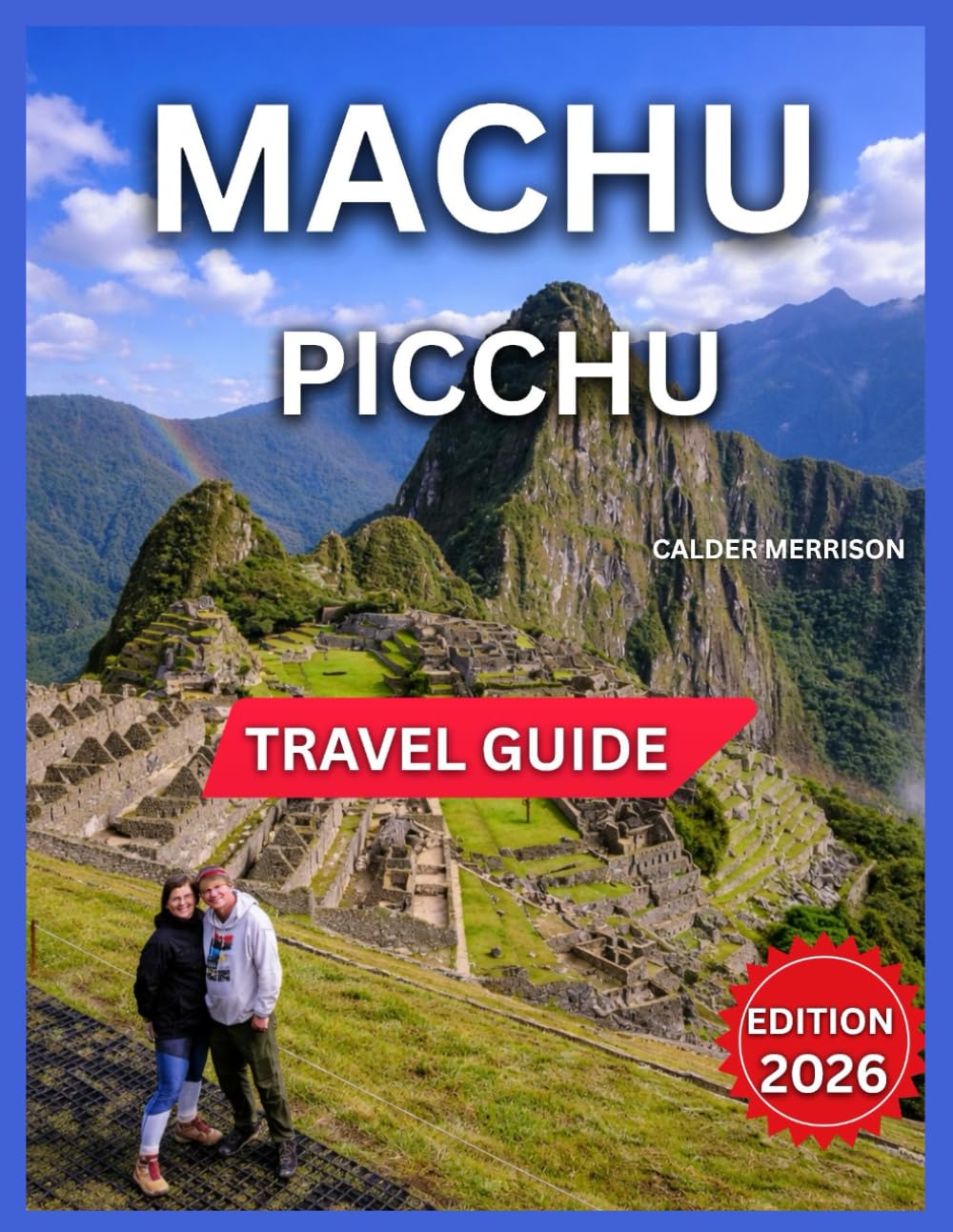 Machu Picchu Travel Guide 2026: Hiking Trails, Historical Landmarks,Temple of the Sun, Sacred Valley, Pisac Ruins, Cusco, Festivals & Cultural Events, ... and Nearby Excursions (Enjoyable Vacation)