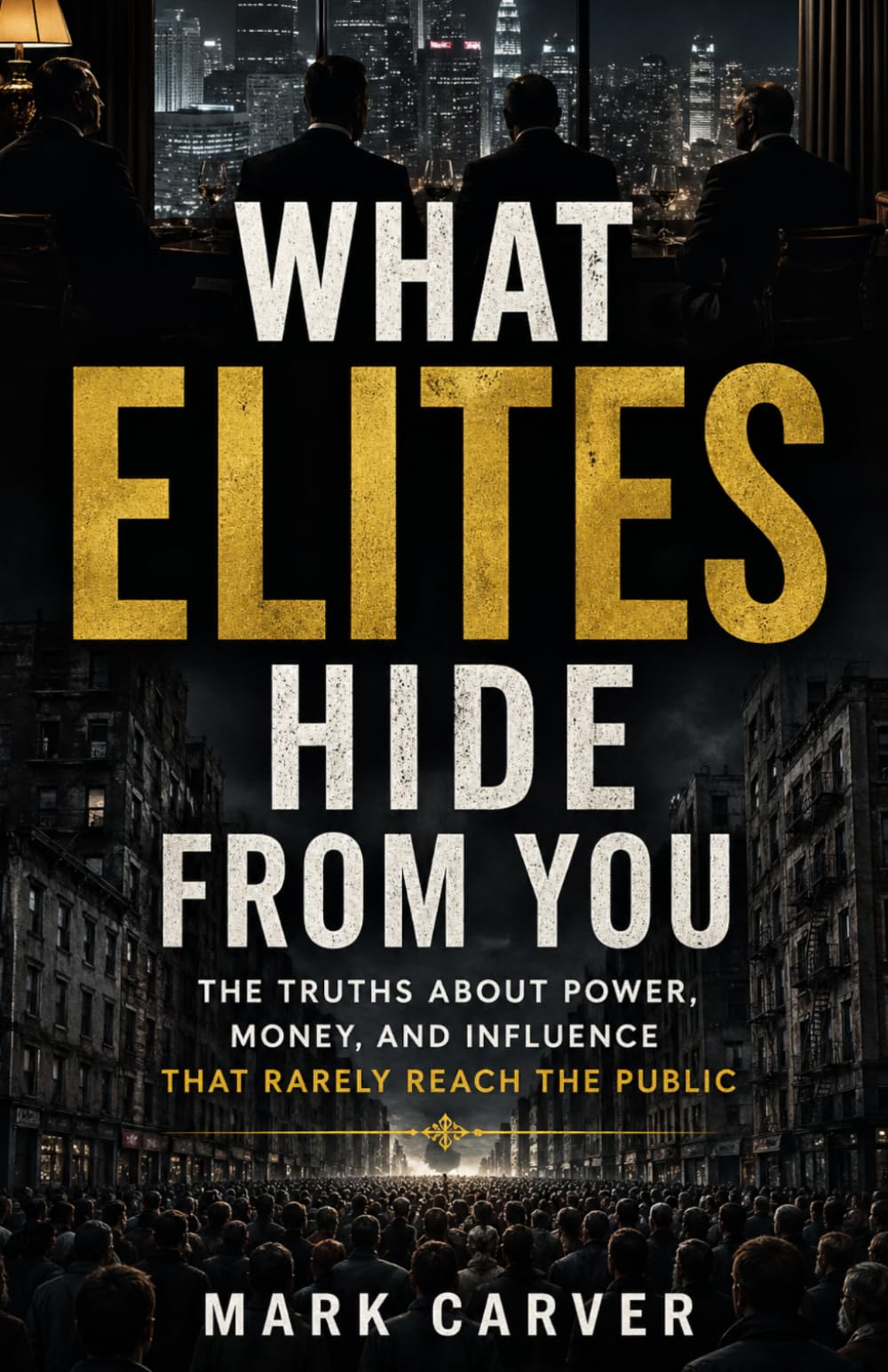 WHAT ELITES HIDE FROM YOU: The Truths About Power, Money, and Influence That Rarely Reach the Public