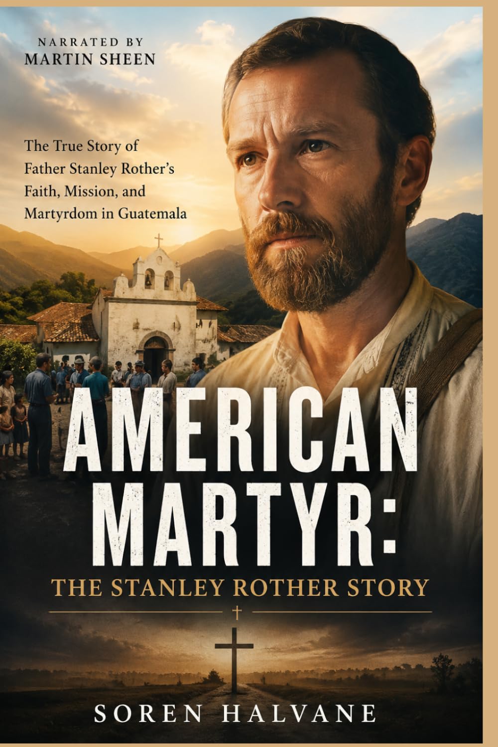 American Martyr: The Stanley Rother Story: The True Story of Father Stanley Rother’s Faith, Mission, and Martyrdom in Guatemala, Narrated by Martin Sheen