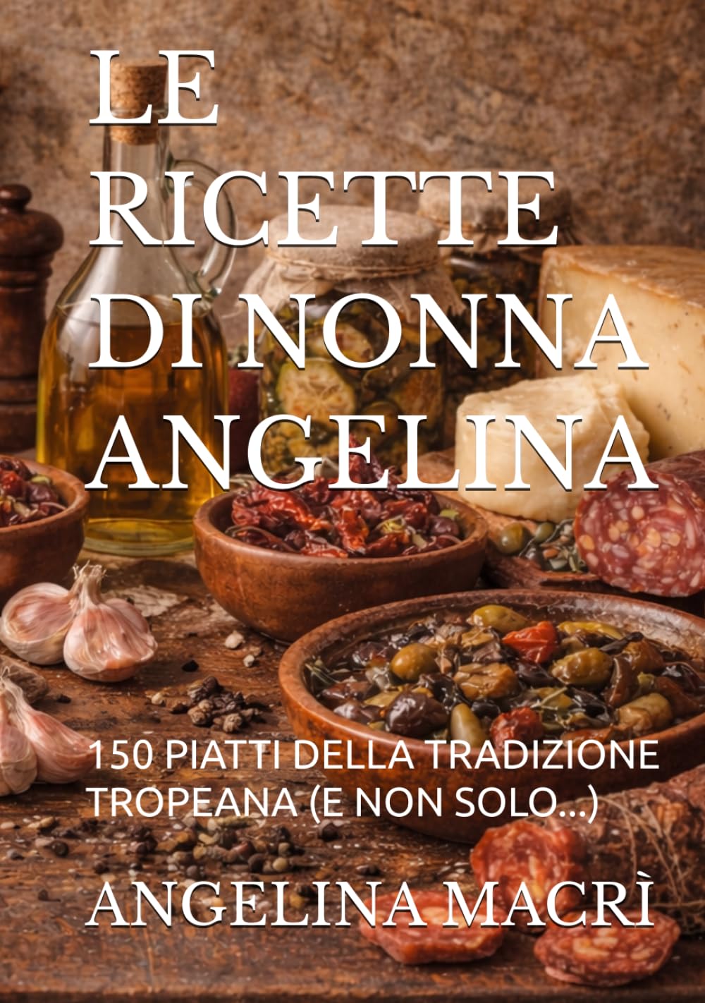 LE RICETTE DI NONNA ANGELINA: 150 PIATTI DELLA TRADIZIONE TROPEANA (E NON SOLO...)