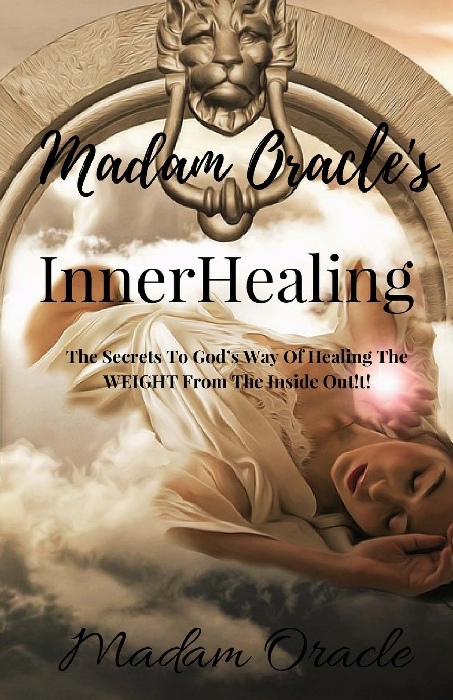Madam Oracle's InnerHealing: The Secrets To God's Way Of Healing The WEIGHT From The Inside Out!