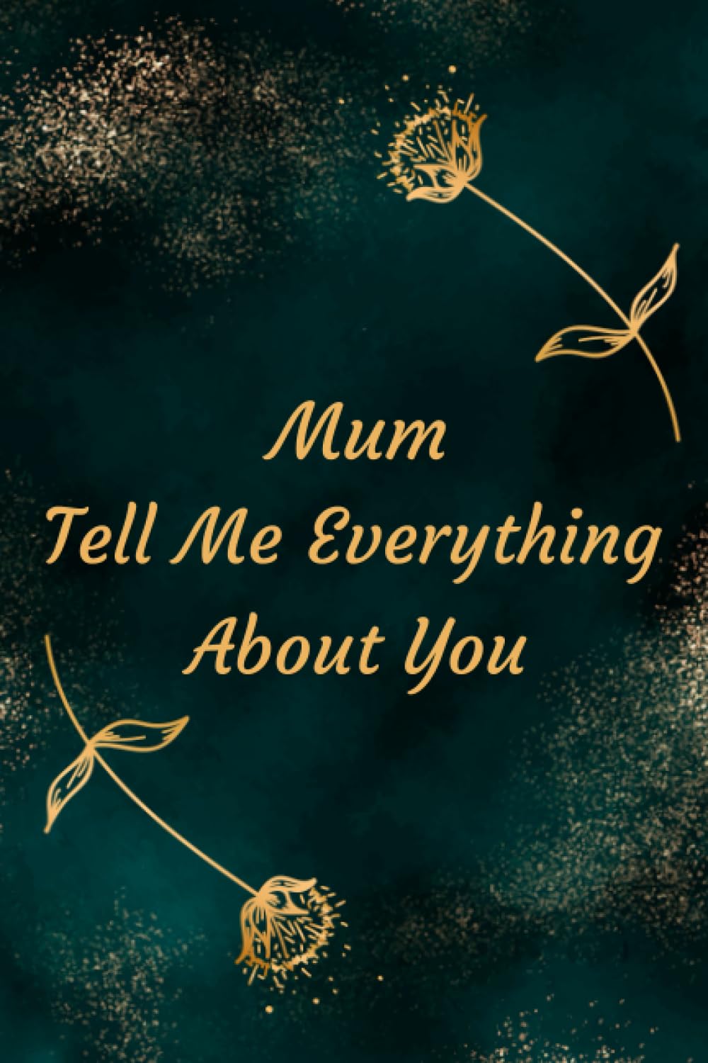 Mum Tell Me Everything About You: Beautiful Gift Idea for Family Reunions, Birthdays, Happy New Year, Holidays or Any Occasion.