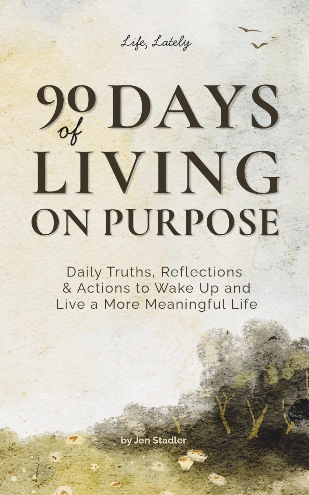 90 Days of Living on Purpose: Daily Truths, Reflections & Actions to Wake Up and Live a More Meaningful Life: Break Free from Distraction, Reduce Overwhelm, and Live with Intention and Purpose