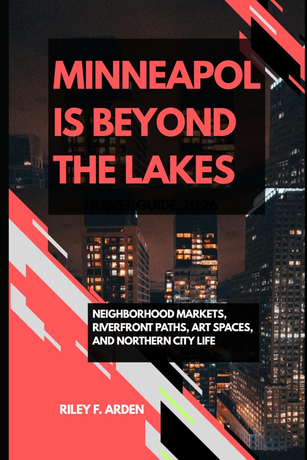 MINNEAPOLIS BEYOND THE LAKES: NEIGHBORHOOD MARKETS, RIVERFRONT PATHS, ART SPACES, AND NORTHERN CITY LIFE