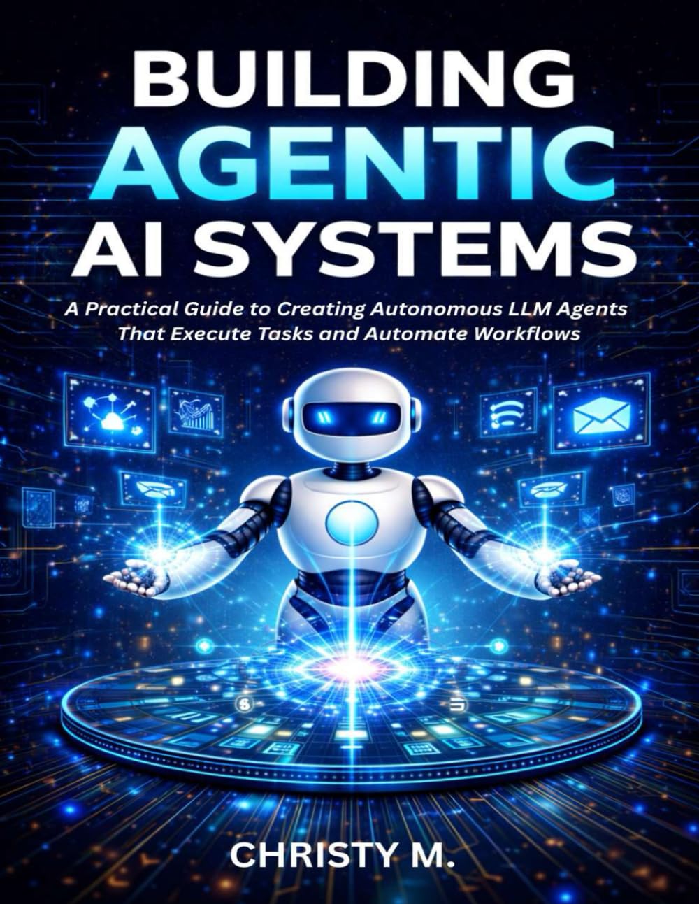 Building Agentic AI Systems: A Practical Guide to Creating Autonomous LLM Agents That Execute Tasks and Automate Workflows