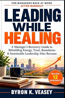 Leading While Healing The Manager's Recovery Guide for Executives Returning After Burnout The Recovery and Resilient Leadership