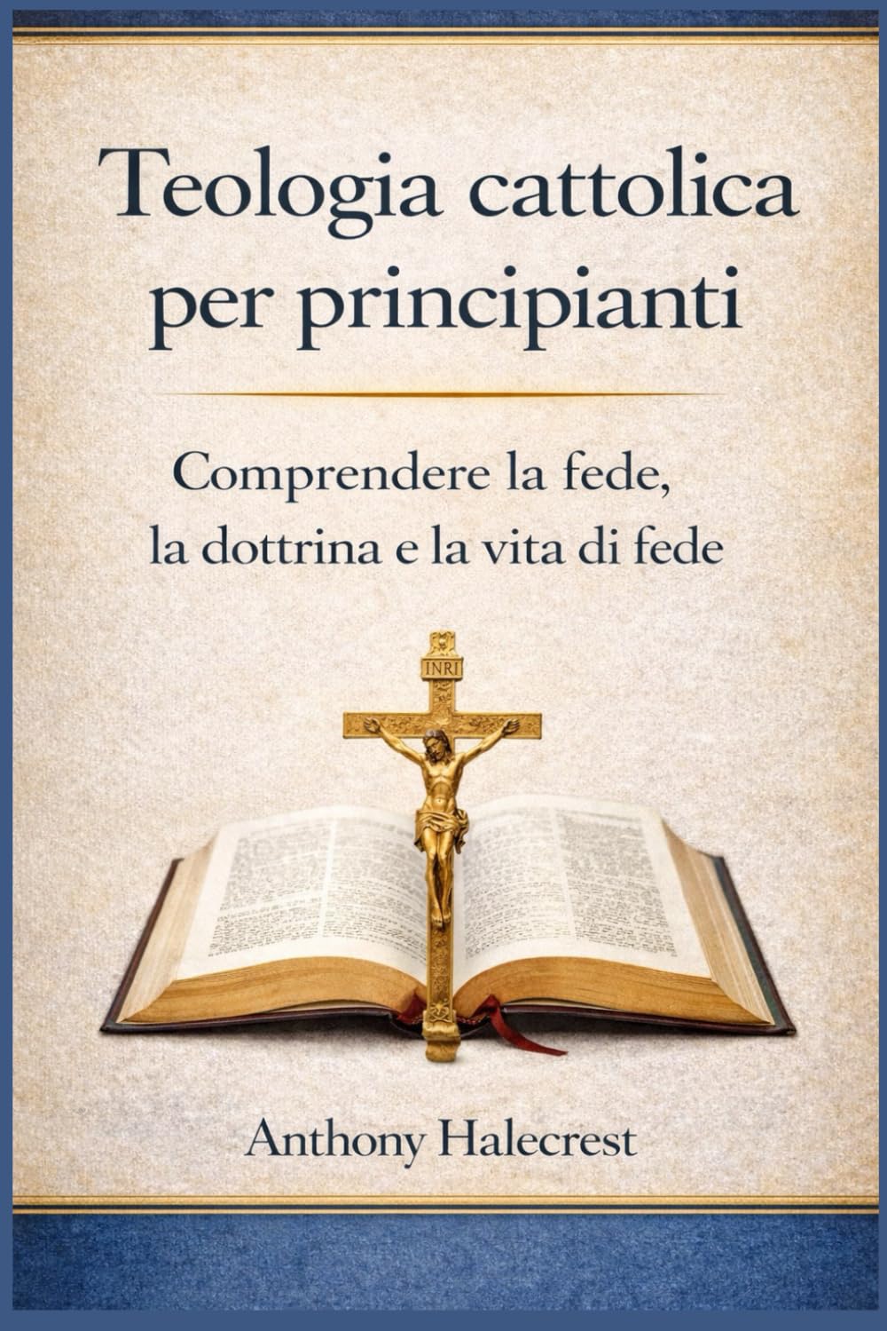 Teologia cattolica per principianti: Comprendere la fede, la dottrina e la vita di fede