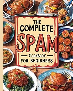 The Complete SPAM Cookbook for Beginners: 365 Days of Incredibly Simple, Quick, and Flavorful Recipes to Elevate Your Everyday Meals | Master the Art of SPAM Culinary Creations