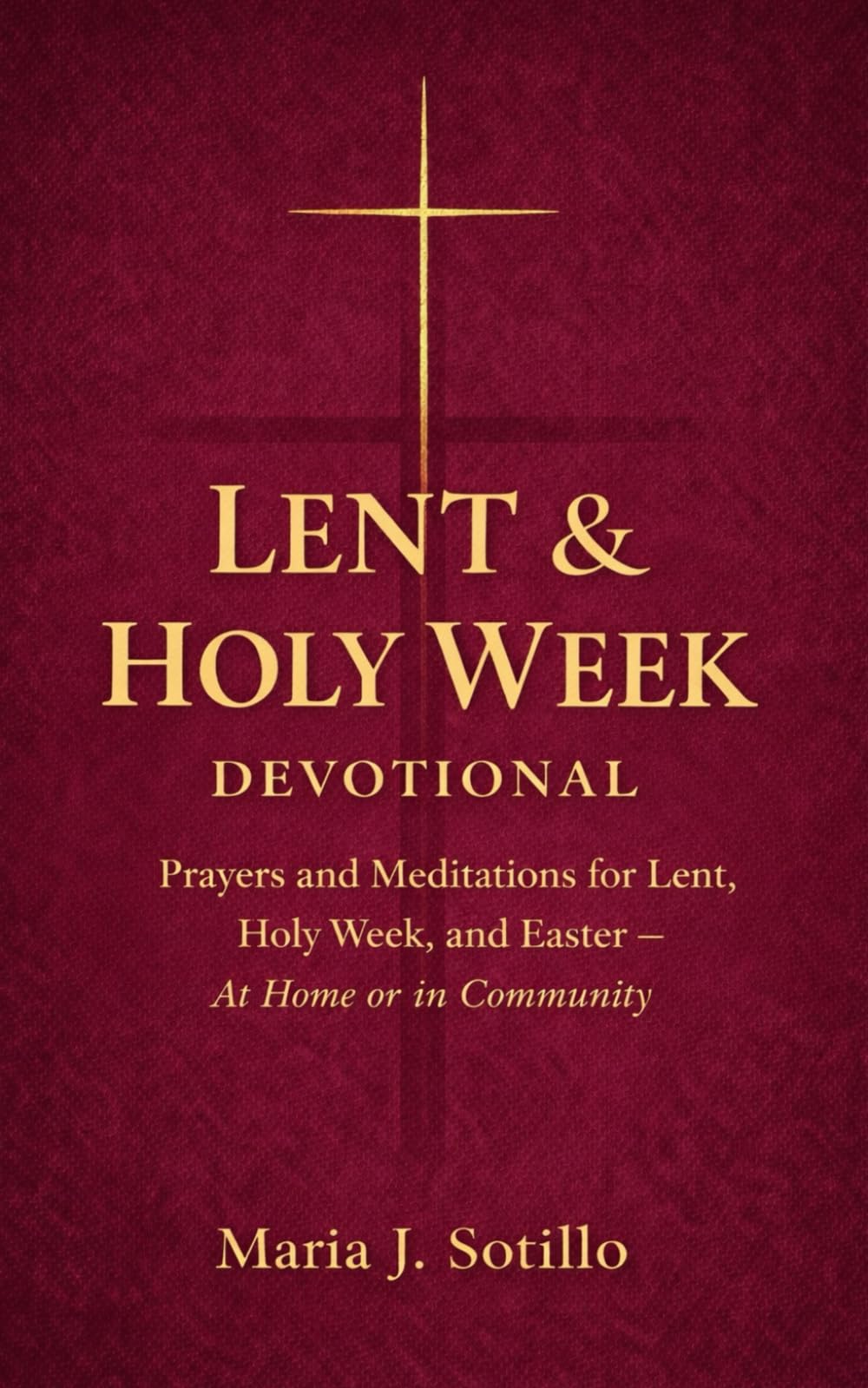 Lent & Holy Week Devotional: Prayers and Meditations for Lent, Holy Week, and Easter with Scripture, Guided Reflections, and Intentions — At Home or