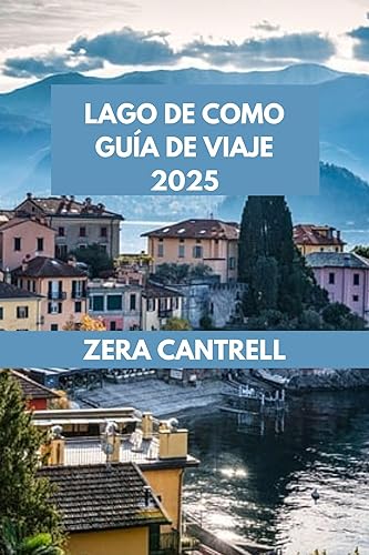 LAGO DE COMO GUÍA DE VIAJE 2025: Descubriendo el Lago de Como: Navega a través de lugares históricos, delicias culinarias y esplendor natural. (ZERA CANTRELL ... GUIDES BOOK SERIES nº 95) (Spanish Edition)