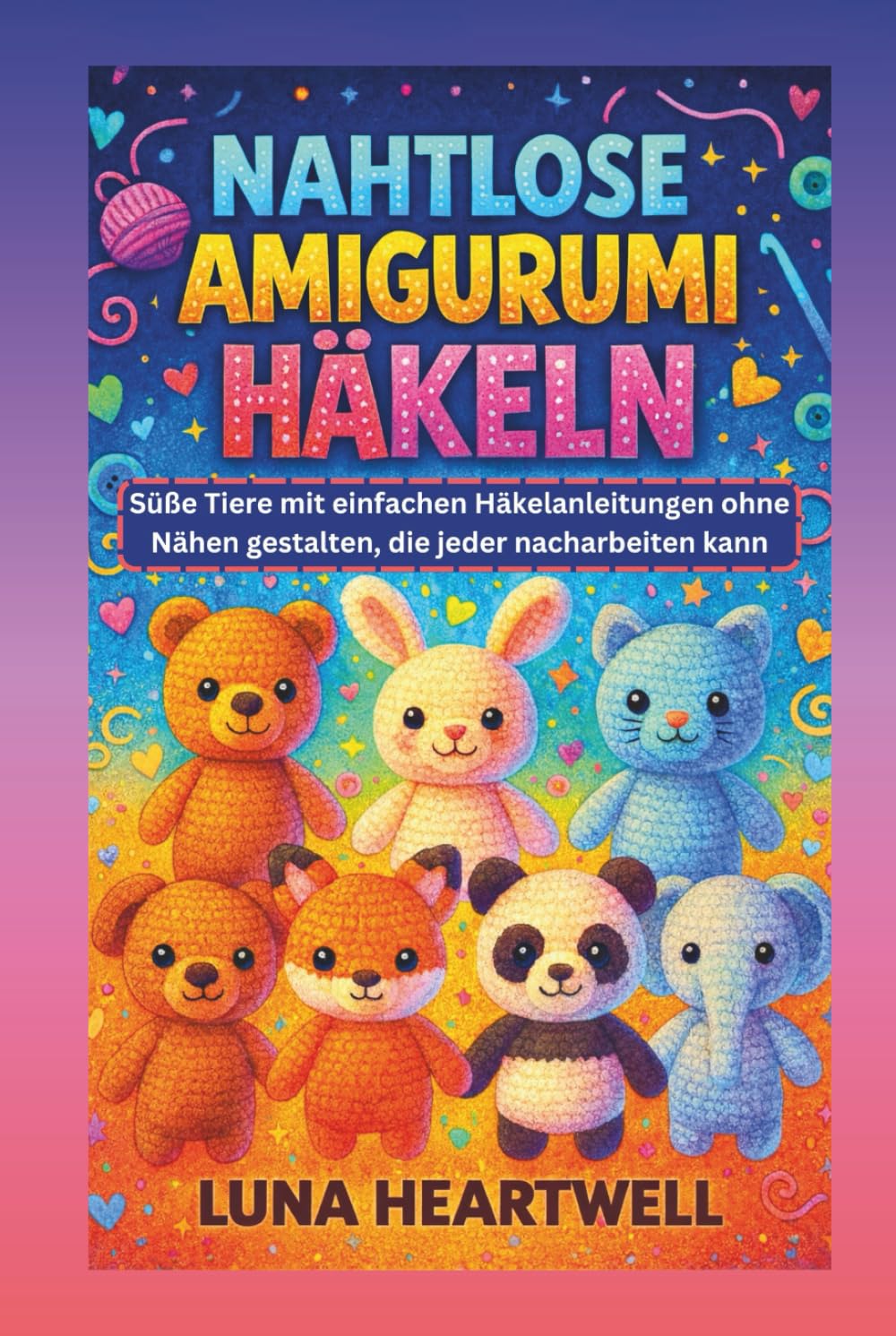 NAHTLOSE AMIGURUMI HÄKELN: Süße Tiere mit einfachen Häkelanleitungen ohne Nähen gestalten, die jeder nacharbeiten kann
