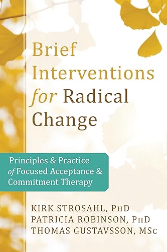 Brief Interventions for Radical Change: Principles and Practice of Focused Acceptance and Commitment Therapy