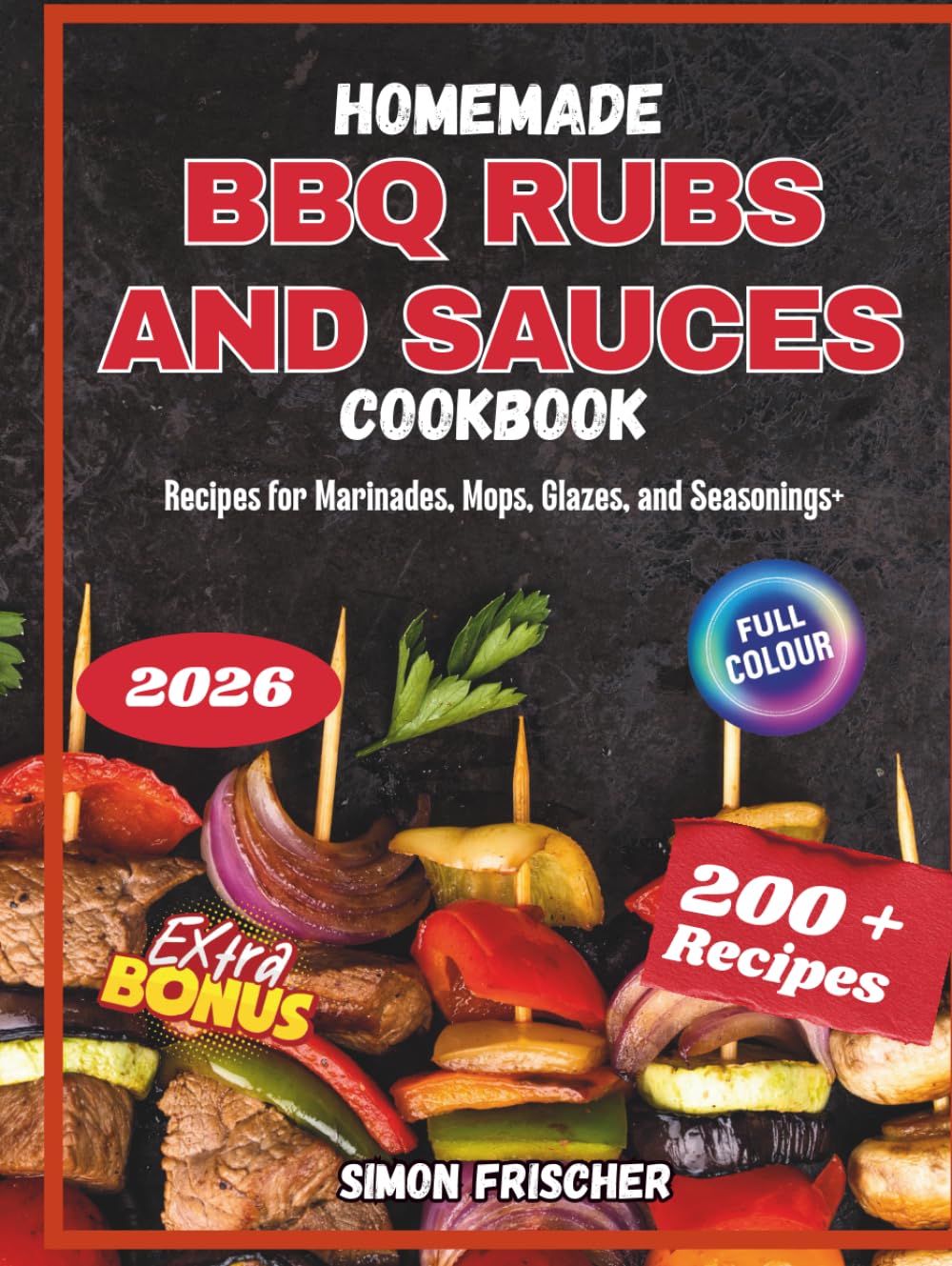 Homemade BBQ Rubs and Sauces Cookbook: 200+ Recipes for Marinades, Mops, Glazes, and Seasonings+