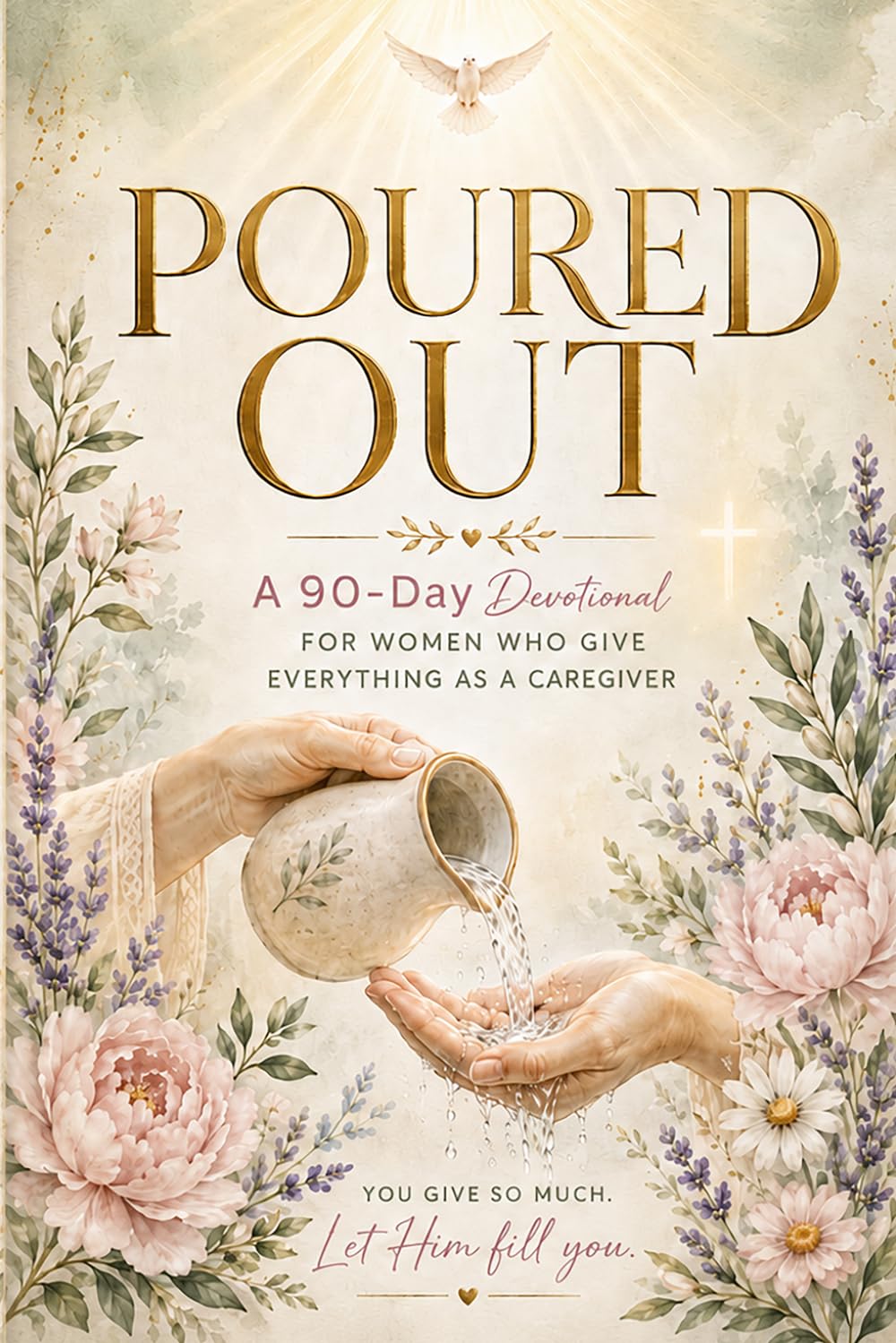 Poured Out: A 90-Day Devotional for Women Who Give Everything as a Caregiver — Daily Strength, Scripture, and Hope for the Caregiving Journey