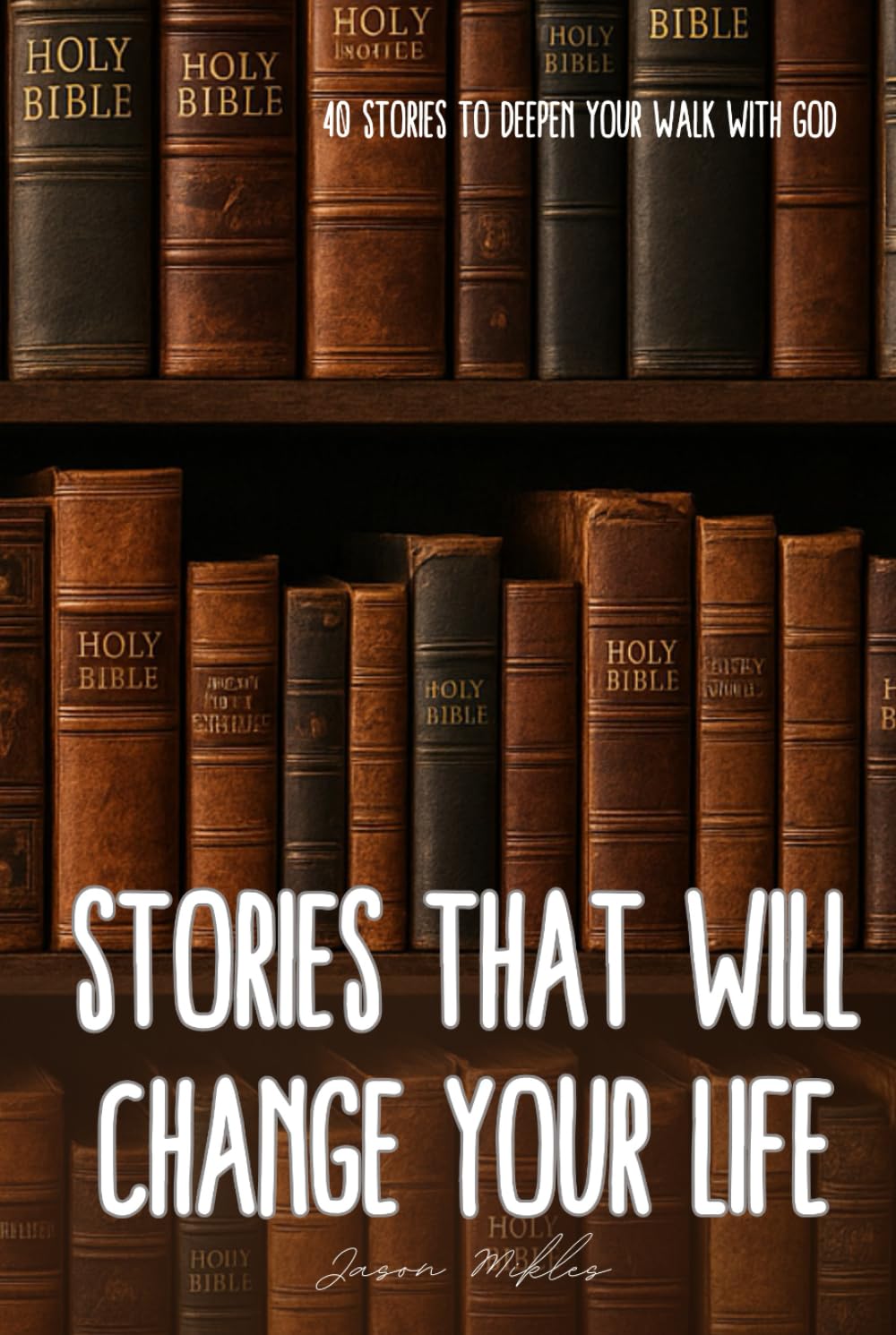 Stories That Will Change Your Life: 40 Stories To Deepen Your Walk With God