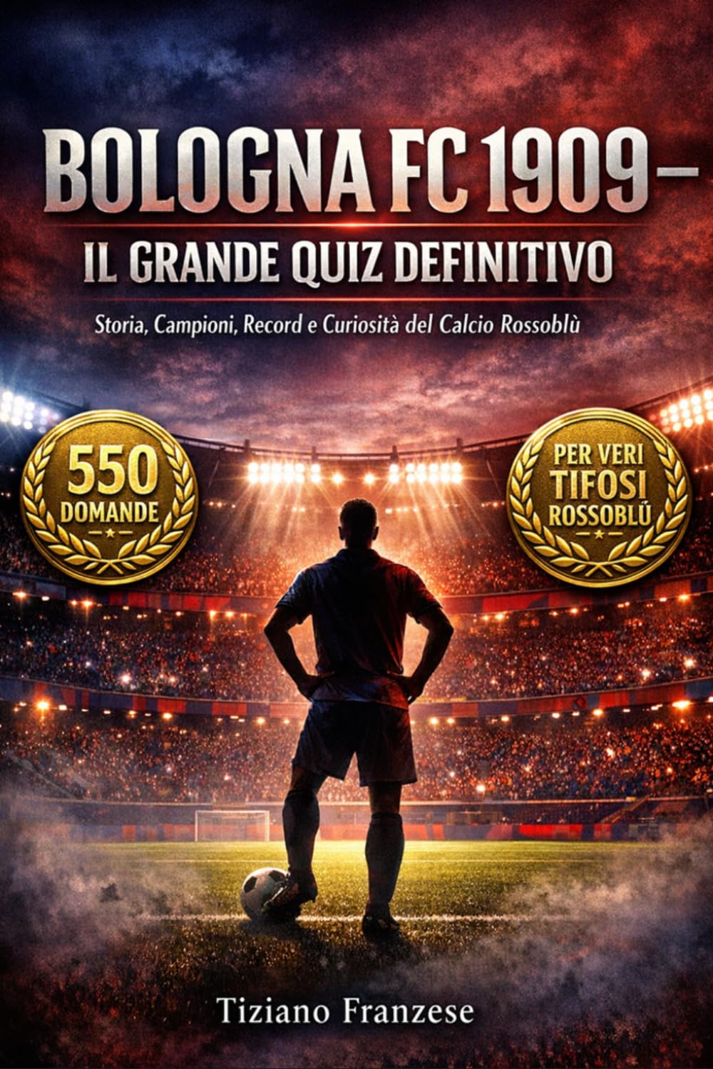 Bologna FC 1909 – Il Grande Libro Quiz: 500 Domande a Risposta Multipla sulla Storia, i Campioni, gli Scudetti, le Partite Leggendarie, le Statistiche ... con soluzioni dopo ogni blocco di 50 domande
