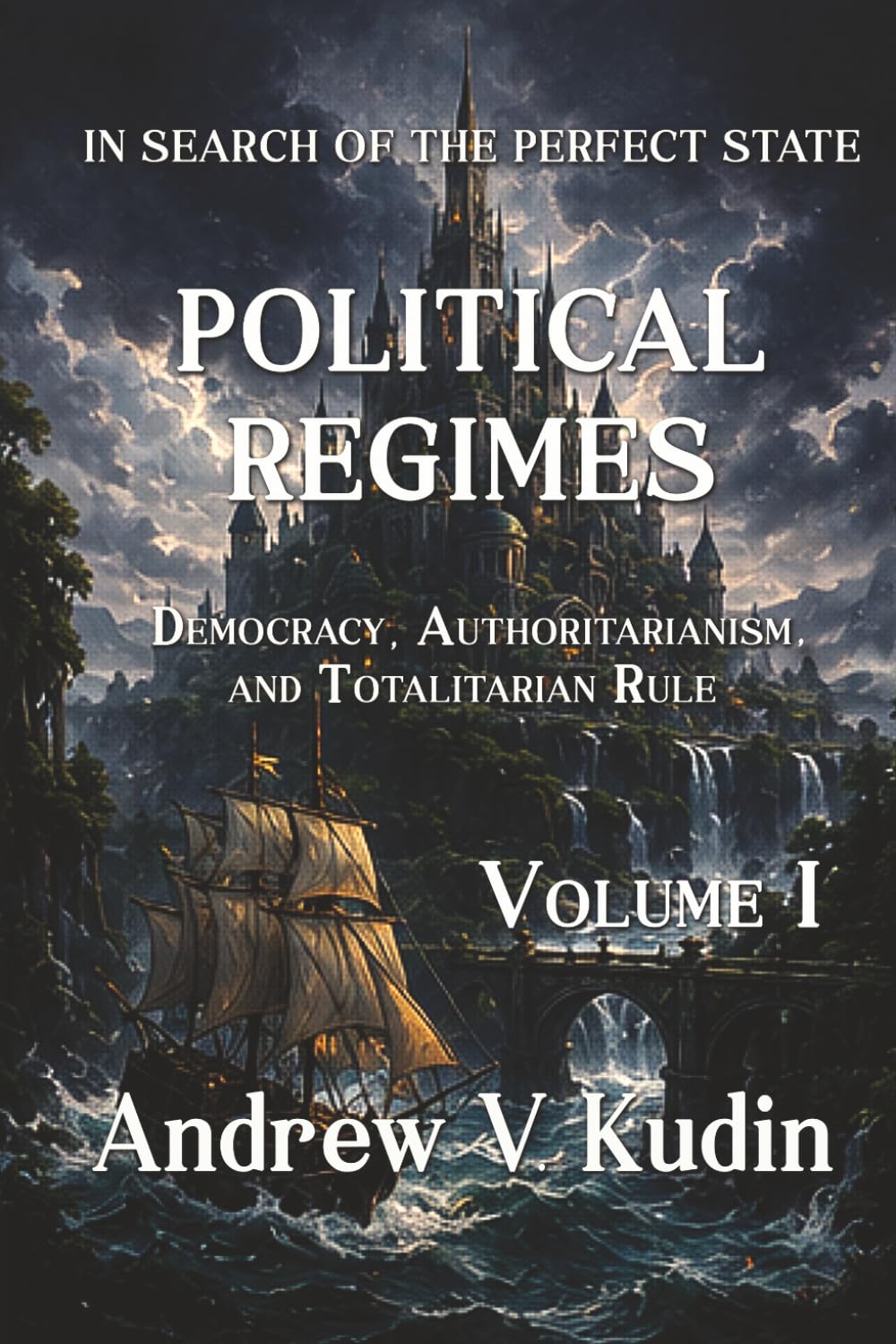 POLITICAL REGIMES: Democracy, Authoritarianism, and Totalitarian Rule - Volume I: 3 (In Search of the Perfect State)