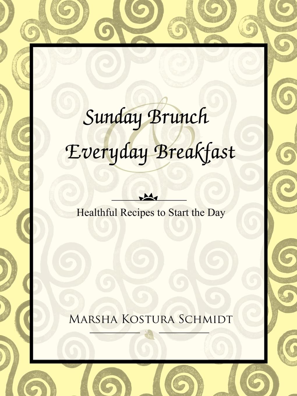 Sunday Brunch & Everyday Breakfast: Healthful Recipes to Start the Day