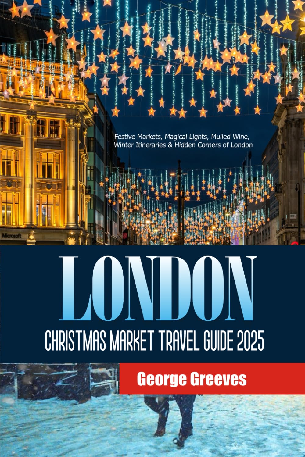 London Christmas Market Travel Guide 2025: Festive Markets, Magical Lights, Mulled Wine, Winter Itineraries & Hidden Corners of London