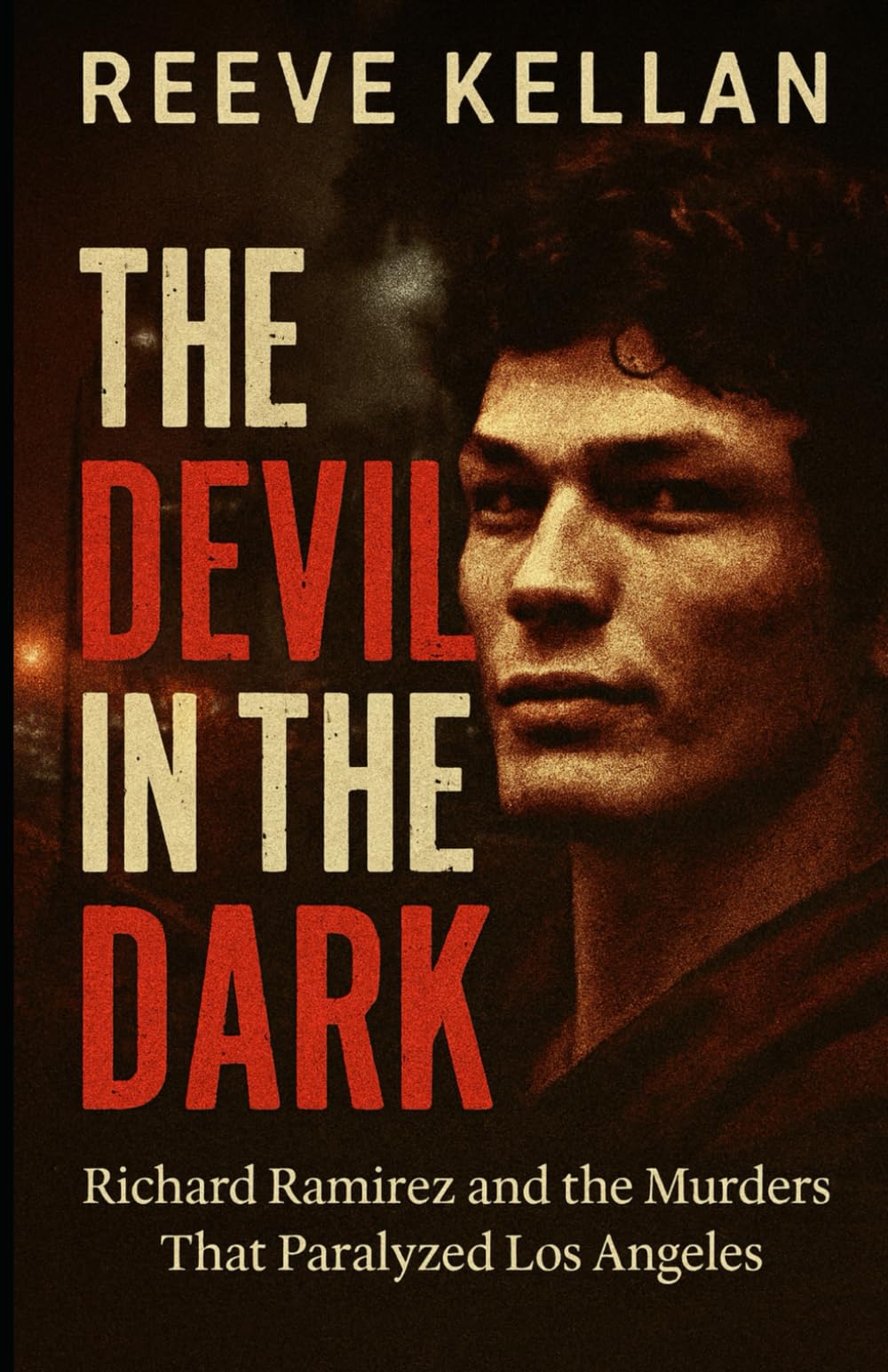 The Devil in the Dark: Richard Ramirez and the Murders That Paralyzed Los Angeles (A True Crime Novel)