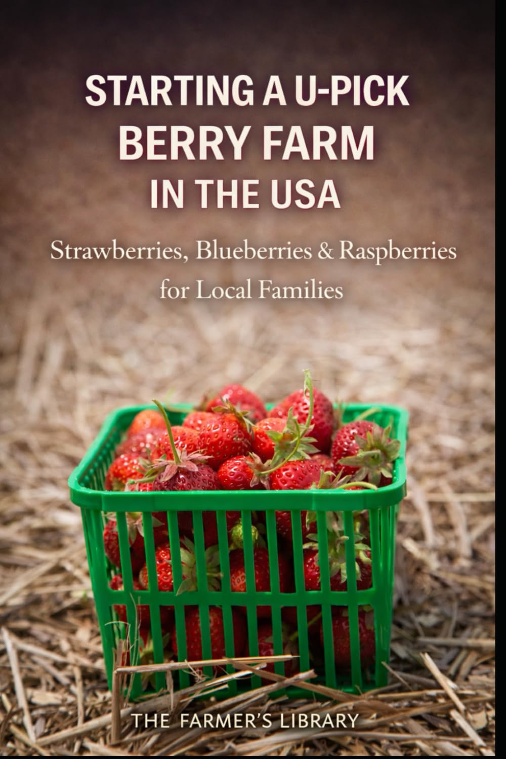 Starting a U-Pick Berry Farm in the USA: Strawberries, Blueberries and Raspberries for Local Families and Reliable Farm Income