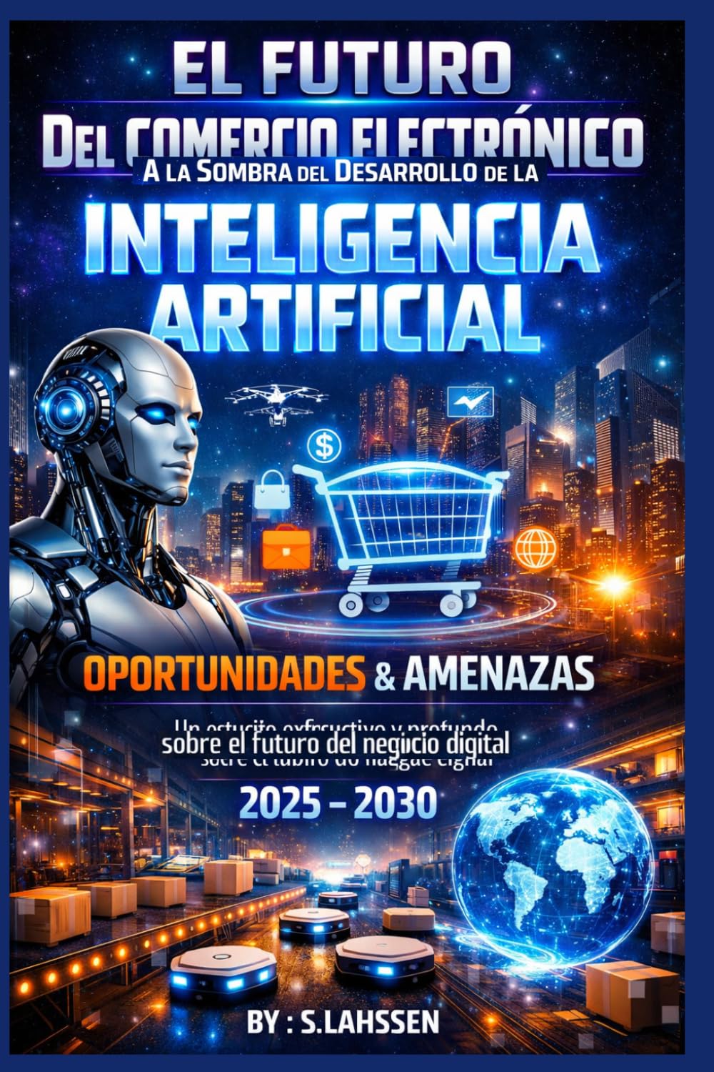 El Futuro Del Comercio Electrónico A la Sombra del Desarrollo de la Inteligencia Artificial Oportunidades & Amenazas: Un estudio exhaustivo y profundo sobre el futuro del negocio digital 2025 – 2030