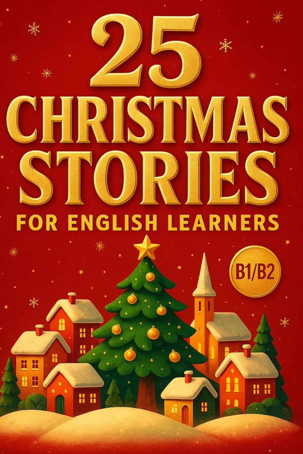 The Christmas English Story Collection (B1/B2): 25 Beautiful Holiday Tales to Strengthen Vocabulary & Enjoy Fluent Reading (Learn English with 25 Short Stories)