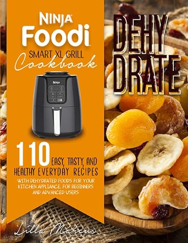 NINJA FOODI SMART XL GRILL COOKBOOK: DEHYDRATE: 100+ NEW EASY, TASTY, AND HEALTHY DEHYDRATING RECIPES FOR BEGINNERS AND ADVANCED USERS. DISCOVER HOW SIMPLE IT IS TO PREPARE DELICIOUS EVERYDAY DISHES