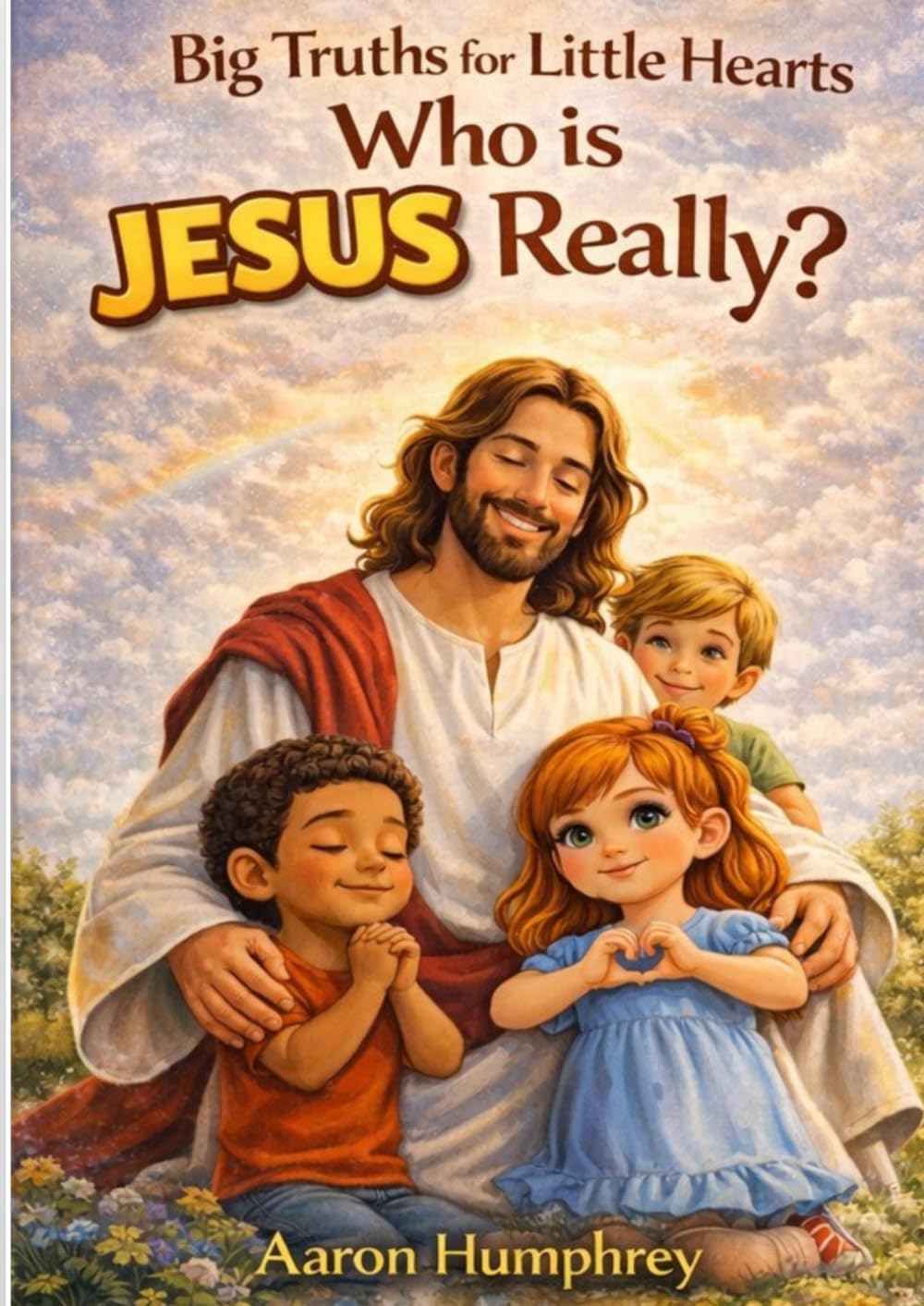 Big Truths for Little Hearts: Who Is JESUS, Really?
